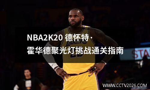 NBA2K20 德怀特·霍华德聚光灯挑战通关指南