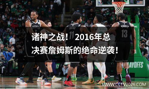 诸神之战！ 2016年总决赛詹姆斯的绝命逆袭！