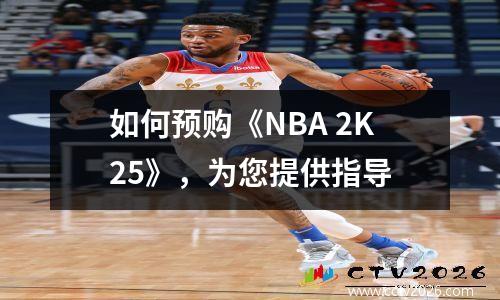 如何预购《NBA 2K25》，为您提供指导