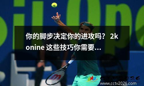 你的脚步决定你的进攻吗？ 2konine 这些技巧你需要学习
