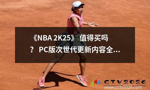 《NBA 2K25》 值得买吗？ PC版次世代更新内容全面介绍！