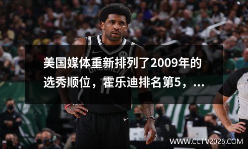 美国媒体重新排列了2009年的选秀顺位，霍乐迪排名第5，格里芬排名第3，哈登排名第2。