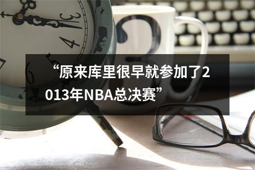 “原来库里很早就参加了2013年NBA总决赛”