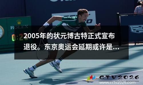 2005年的状元博古特正式宣布退役。东京奥运会延期或许是一个重要原因。