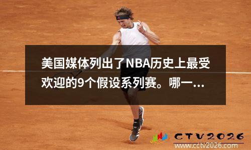 美国媒体列出了NBA历史上最受欢迎的9个假设系列赛。哪一个if 系列是最令人遗憾的？