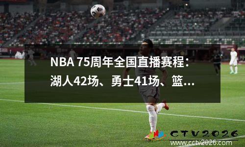 NBA 75周年全国直播赛程：湖人42场、勇士41场、篮网37场