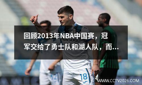 回顾2013年NBA中国赛，冠军交给了勇士队和湖人队，而科比在伤势尚未痊愈的情况下依然大受欢迎。