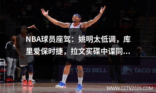 NBA球员座驾：姚明太低调，库里爱保时捷，拉文买碟中谍同款