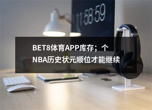 BET8体育APP库存；个NBA历史状元顺位才能继续
