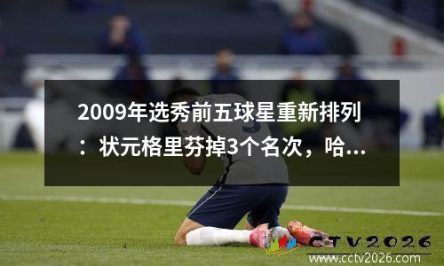 2009年选秀前五球星重新排列：状元格里芬掉3个名次，哈登库里争夺状元