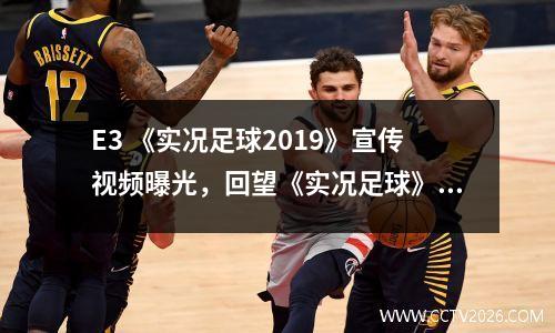E3 《实况足球2019》宣传视频曝光，回望《实况足球》经典岁月