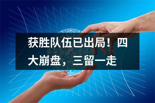 获胜队伍已出局！四大崩盘，三留一走