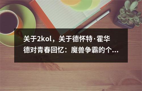 关于2kol，关于德怀特·霍华德对青春回忆：魔兽争霸的个人评论