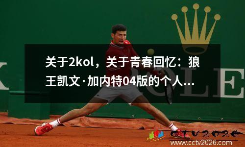 关于2kol，关于青春回忆：狼王凯文·加内特04版的个人评论