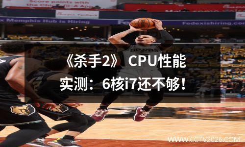 《杀手2》 CPU性能实测：6核i7还不够！
