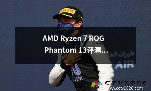 AMD Ryzen 7 ROG Phantom 13评测：接近完美的高性能全能笔记本