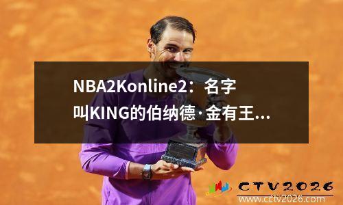 NBA2Konline2：名字叫KING的伯纳德·金有王者风范吗？