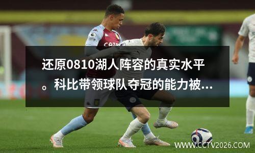 还原0810湖人阵容的真实水平。科比带领球队夺冠的能力被低估了。其实是非常困难的。