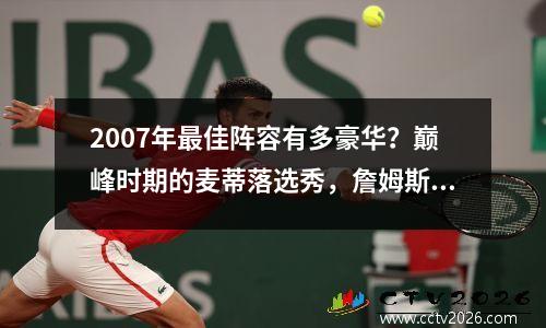 2007年最佳阵容有多豪华？巅峰时期的麦蒂落选秀，詹姆斯场均27分仅排在第二阵容。