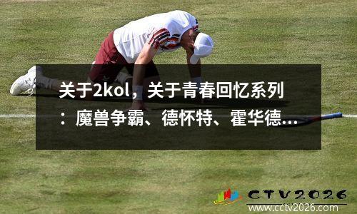 关于2kol，关于青春回忆系列：魔兽争霸、德怀特、霍华德的个人评论