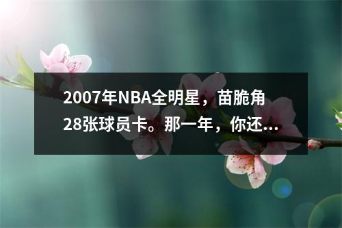 2007年NBA全明星，苗脆角28张球员卡。那一年，你还有多少回忆？