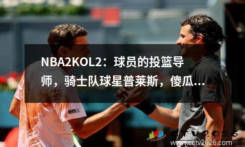NBA2KOL2：球员的投篮导师，骑士队球星普莱斯，傻瓜射手！