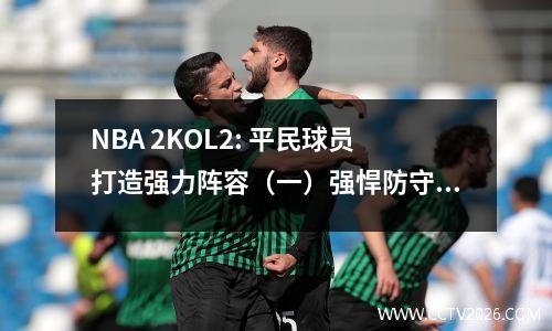 NBA 2KOL2: 平民球员打造强力阵容（一）强悍防守精准投篮