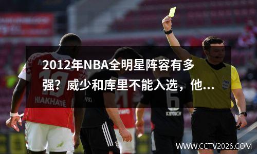 2012年NBA全明星阵容有多强？威少和库里不能入选，他们都是一代人的青春