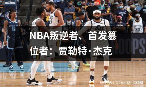NBA叛逆者、首发篡位者：贾勒特·杰克