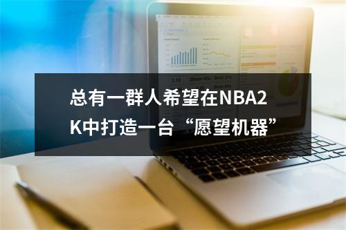 总有一群人希望在NBA2K中打造一台“愿望机器”