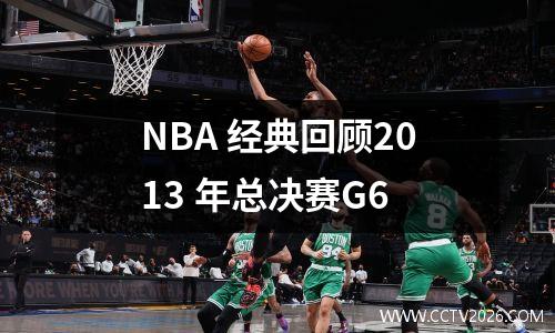 NBA 经典回顾2013 年总决赛G6
