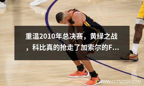 重温2010年总决赛，黄绿之战，科比真的抢走了加索尔的FMVP吗？