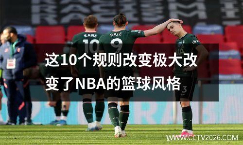 这10个规则改变极大改变了NBA的篮球风格