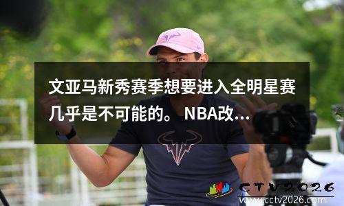 文亚马新秀赛季想要进入全明星赛几乎是不可能的。 NBA改变了规则。