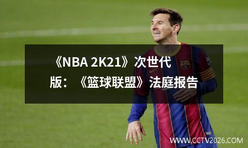 《NBA 2K21》次世代版：《篮球联盟》法庭报告