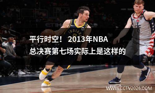平行时空！ 2013年NBA总决赛第七场实际上是这样的