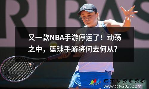 又一款NBA手游停运了！动荡之中，篮球手游将何去何从？