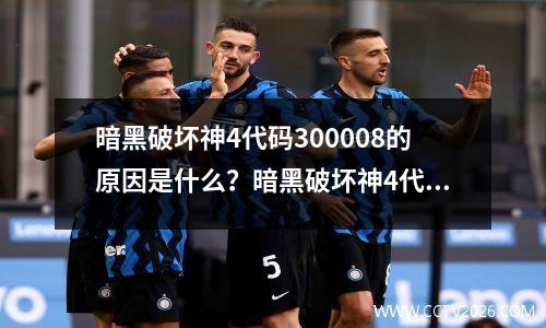 暗黑破坏神4代码300008的原因是什么？暗黑破坏神4代码300008解决方法教程