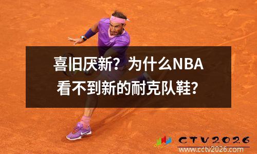喜旧厌新？为什么NBA 看不到新的耐克队鞋？