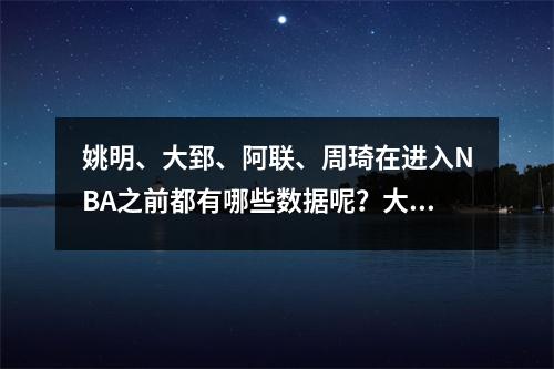 姚明、大郅、阿联、周琦在进入NBA之前都有哪些数据呢？大姚29+19+5帽子