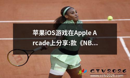 苹果iOS游戏在Apple Arcade上分享:款《NBA 2K24街机版》2K系列