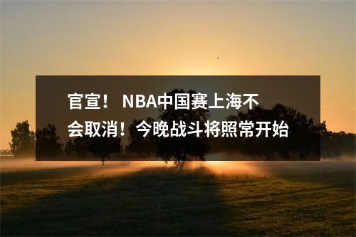 官宣！ NBA中国赛上海不会取消！今晚战斗将照常开始
