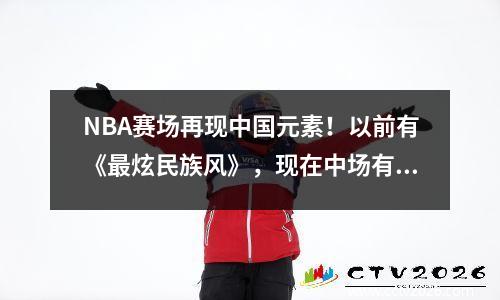 NBA赛场再现中国元素！以前有《最炫民族风》，现在中场有广场舞压阵。
