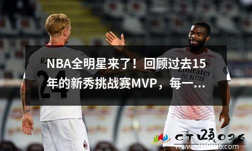 NBA全明星来了！回顾过去15年的新秀挑战赛MVP，每一位都是赫赫有名的人物