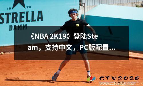 《NBA 2K19》登陆Steam，支持中文，PC版配置要求公布。