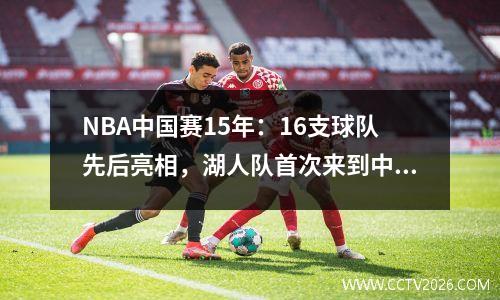 NBA中国赛15年：16支球队先后亮相，湖人队首次来到中国