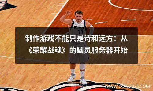 制作游戏不能只是诗和远方：从《荣耀战魂》的幽灵服务器开始