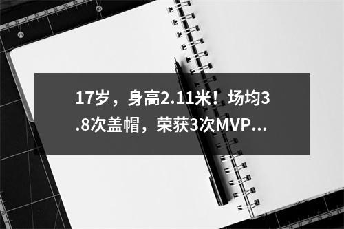 17岁，身高2.11米！场均3.8次盖帽，荣获3次MVP！美国第一中心，太棒了