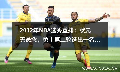 2012年NBA选秀重排：状元无悬念，勇士第二轮选出一名全明星