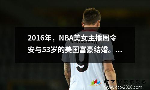 2016年，NBA美女主播周令安与53岁的美国富豪结婚。婚后，屡屡传出婚变传闻。